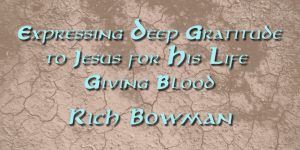 Expressing_Deep_Gratitude_To_Jesus_For_His_Life_Giving_Blood_Rich_Bowman