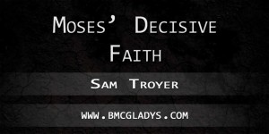 moses-decisive-faith-sam-troyer